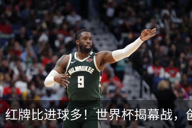 红牌比进球多！世界杯揭幕战，创多项纪录